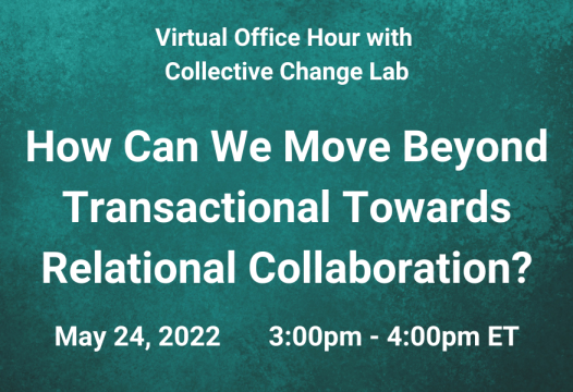 Text at top: Virtual Office Hour with Collective Change Lab. Text in Middle: How Can We Move Beyond Transactional Towards Relational Collaboration? Text at bottom: May, 24, 2022. 3pm -4pm ET