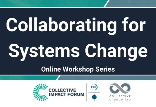 Collaborating for Systems Change Online Workshop Series. Hosted by Collective Impact Forum and Collective Change Lab
