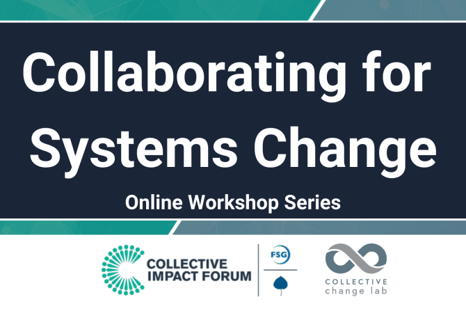 Collaborating for Systems Change Online Workshop Series. Hosted by Collective Impact Forum and Collective Change Lab
