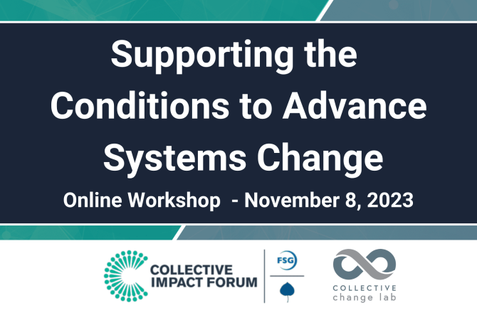 Supporting the Conditions to Advance Systems Change. Online Workshop - November 8, 2023. Hosted by Collective Impact Forum and Collective Change Lab